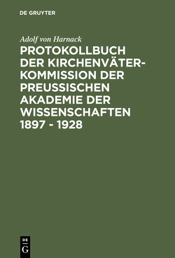 Protokollbuch der Kirchenväter-Kommission der Preußischen Akademie der Wissenschaften 1897 – 1928 von Harnack,  Adolf von, Markschies,  Christoph, Rebenich,  Stefan