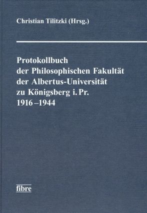 Protokollbuch der Philosophischen Fakultät der Albertus-Universität zu Königsberg i. Pr. 1916-1944 von Tilitzki,  Christian