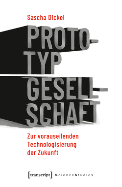 Prototyping Society – Zur vorauseilenden Technologisierung der Zukunft von Dickel,  Sascha
