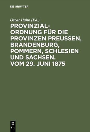 Provinzial-Ordnung für die Provinzen Preußen, Brandenburg, Pommern, Schlesien und Sachsen. Vom 29. Juni 1875 von Hahn,  Óscar