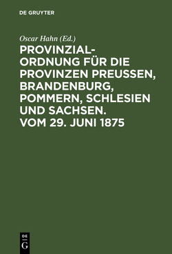 Provinzial-Ordnung für die Provinzen Preußen, Brandenburg, Pommern, Schlesien und Sachsen. Vom 29. Juni 1875 von Hahn,  Óscar