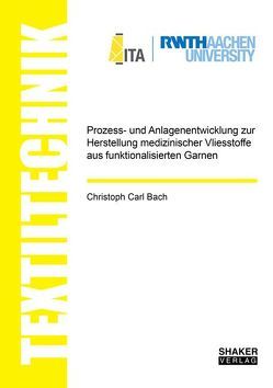 Prozess- und Anlagenentwicklung zur Herstellung medizinischer Vliesstoffe aus funktionalisierten Garnen von Bach,  Christoph Carl