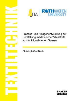 Prozess- und Anlagenentwicklung zur Herstellung medizinischer Vliesstoffe aus funktionalisierten Garnen von Bach,  Christoph Carl