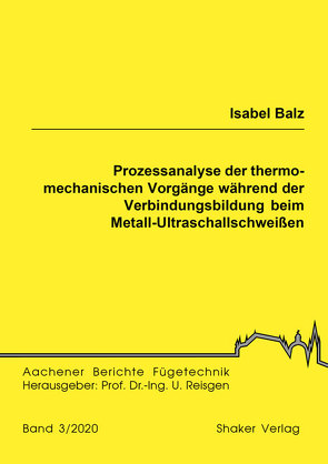 Prozessanalyse der thermo-mechanischen Vorgänge während der Verbindungsbildung beim Metall-Ultraschallschweißen von Balz,  Isabel
