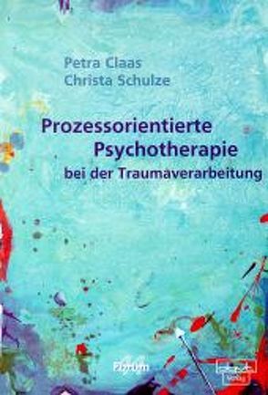 Prozessorientierte Psychotherapie bei der Traumaverarbeitung von Claas,  Petra, Schulze,  Christa