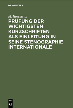 Prüfung der wichtigsten Kurzschriften als Einleitung in seine Stenographie internationale von Hasemann,  M.