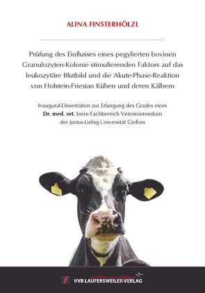 Prüfung des Einflusses eines pegylierten bovinen Granulozyten-Kolonie stimulierenden Faktors auf das leukozytäre Blutbild und die Akute-Phase-Reaktion von Holstein-Friesian Kühen und deren Kälbern von Finsterhölzl,  Alina