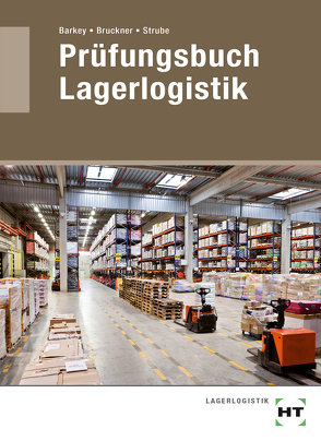 Prüfungsbuch Lagerlogistik von Barkey,  Norbert, Bruckner,  André, Strube,  Jörg