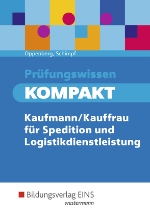 Prüfungswissen kompakt / Prüfungswissen KOMPAKT – Kaufmann/Kauffrau für Spedition und Logistikdienstleistung von Oppenberg,  Heinbernd, Schimpf,  Karl-Heinz
