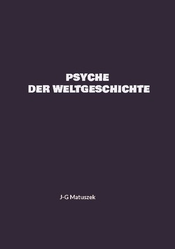 PSYCHE DER WELTGESCHICHTE von Matuszek,  J-G