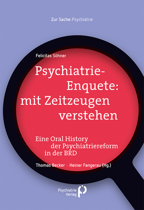 Psychiatrie-Enquete: mit Zeitzeugen verstehen von Becker,  Thomas, Fangerau,  Heiner, Söhner,  Felicitas