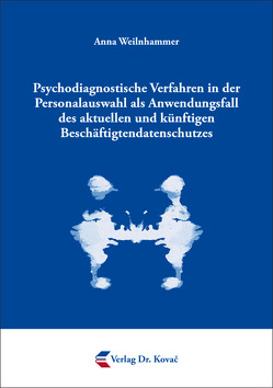Psychodiagnostische Verfahren in der Personalauswahl als Anwendungsfall des aktuellen und künftigen Beschäftigtendatenschutzes von Weilnhammer,  Anna