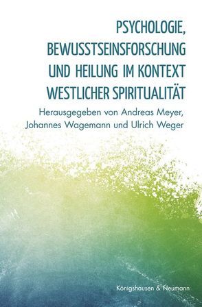 Psychologie, Bewußtseinsforschung und Heilung im Kontext westlicher Spiritualität von Meyer,  Andreas, Wagemann,  Johannes, Weger,  Ulrich