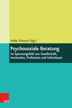 Psychosoziale Beratung im Spannungsfeld von Gesellschaft, Institution, Profession und Individuum von Schnoor,  Heike