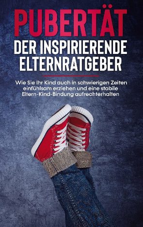 Pubertät – Der inspirierende Elternratgeber: Wie Sie Ihr Kind auch in schwierigen Zeiten einfühlsam erziehen und eine stabile Eltern-Kind-Bindung aufrechterhalten von Polau,  Lukas