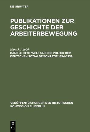 Publikationen zur Geschichte der Arbeiterbewegung / Otto Wels und die Politik der Deutschen Sozialdemokratie 1894–1939 von Adolph,  Hans J., Bussmann,  Walter