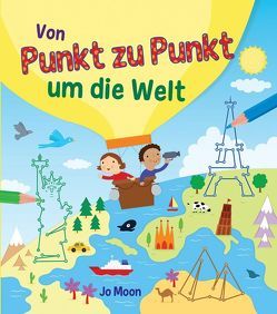 Punkt-zu-Punkt für Kinder: Von Punkt zu Punkt um die Welt von Moon,  Jo