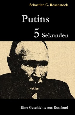 Putins Fünf Sekunden von Rosenstock,  Sebastian C.