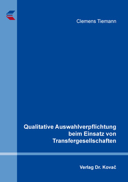 Qualitative Auswahlverpflichtung beim Einsatz von Transfergesellschaften von Tiemann,  Clemens
