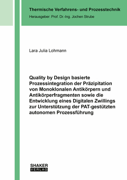 Quality by Design basierte Prozessintegration der Präzipitation von Monoklonalen Antikörpern und Antikörperfragmenten sowie die Entwicklung eines Digitalen Zwillings zur Unterstützung der PAT-gestützten autonomen Prozessführung von Lohmann,  Lara Julia