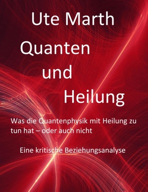 Quanten und Heilung Was die Quantenphysik mit Heilung zu tun hat – oder auch nicht von Marth,  Ute