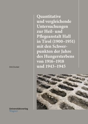 Quantitative und vergleichende Untersuchungen zur Heil-und Pflegeanstalt Hall in Tirol (1900–1951) mit den Schwerpunkten der Jahre des Hungersterbens von 1916–1918 und 1943–1945 von Dunkel,  Dirk