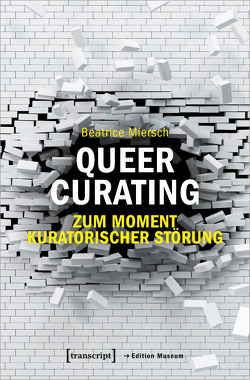 Queer Curating – Zum Moment kuratorischer Störung von Miersch,  Beatrice