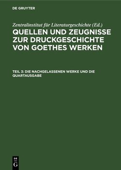 Quellen und Zeugnisse zur Druckgeschichte von Goethes Werken / Die Nachgelassenen Werke und die Quartausgabe von Nahler,  Edith, Nahler,  Horst