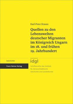 Quellen zu den Lebenswelten deutscher Migranten im Königreich Ungarn im 18. und frühen 19. Jahrhundert von Krauss,  Karl-Peter