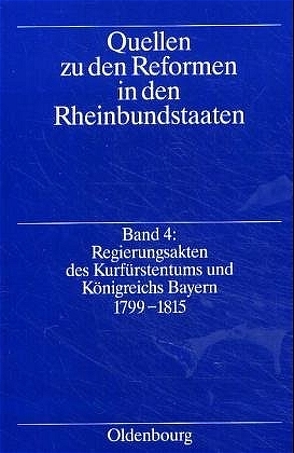 Quellen zu den Reformen in den Rheinbundstaaten / Regierungsakten des Kurfürstentums und Königreich Bayern 1799-1815 von Schimke,  Maria