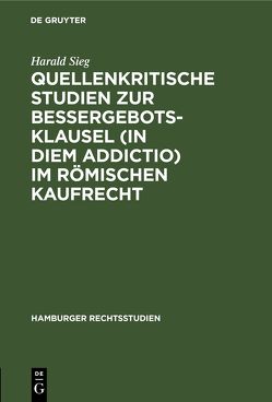 Quellenkritische Studien zur Bessergebotsklausel (in diem addictio) im römischen Kaufrecht von Sieg,  Harald