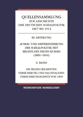 Quellensammlung zur Geschichte der deutschen Sozialpolitik / Band 6: Die Praxis der Rentenversicherung und das Invalidenversicherungsgesetz von 1899 von Ayaß,  Wolfgang, Hänlein,  Andreas, Rust-Schmöle,  Gisela, Tennstedt,  Florian