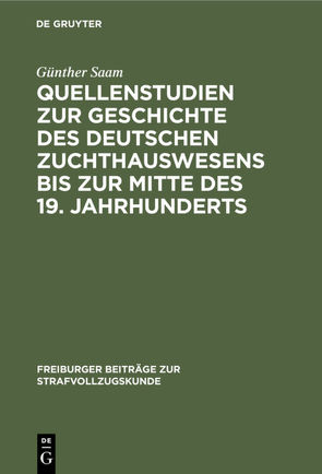 Quellenstudien zur Geschichte des deutschen Zuchthauswesens bis zur Mitte des 19. Jahrhunderts von Saam,  Günther