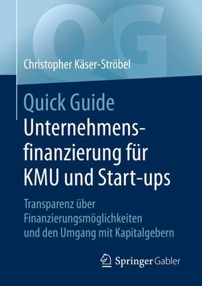 Quick Guide Unternehmensfinanzierung für KMU und Start-ups von Käser-Ströbel,  Christopher