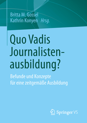Quo Vadis Journalistenausbildung? von Gossel,  Britta M., Konyen,  Kathrin