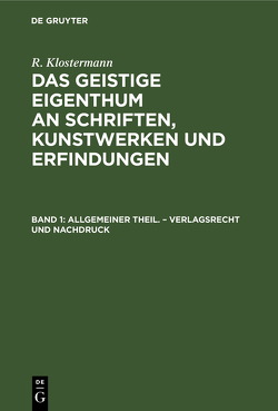 R. Klostermann: Das geistige Eigenthum an Schriften, Kunstwerken und Erfindungen / Allgemeiner Theil. – Verlagsrecht und Nachdruck von Klostermann,  R.