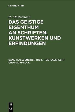 R. Klostermann: Das geistige Eigenthum an Schriften, Kunstwerken und Erfindungen / Allgemeiner Theil. – Verlagsrecht und Nachdruck von Klostermann,  R.