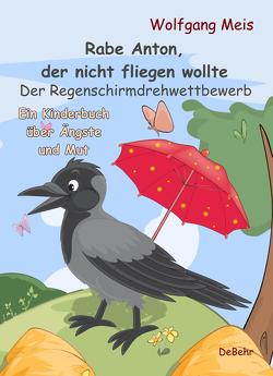 Rabe Anton, der nicht fliegen wollte – Der Regenschirmdrehwettbewerb – Ein Kinderbuch über Ängste und Mut von Meis,  Wolfgang