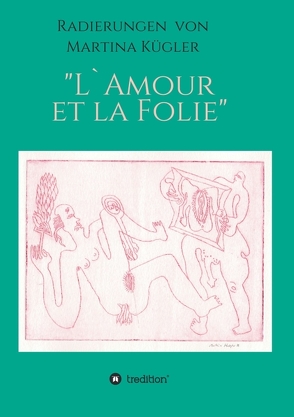 Radierungen von Martina Kügler – L`Amour et la Folie von Döpp,  Hans-Jürgen, Kügler,  Martina