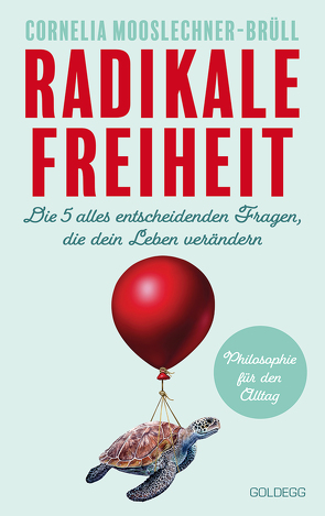 Radikale Freiheit. Die fünf alles entscheidenden Fragen, die dein Leben verändern. Philosophie für den Alltag. Antworten auf zentrale Lebensfragen und Impulse für Persönlichkeitsentwicklung von Mooslechner-Brüll,  Cornelia