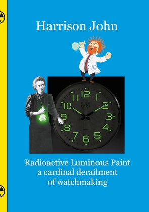 Radioactive Luminous Paint – a cardinal derailment of watchmaking von John,  Harrison