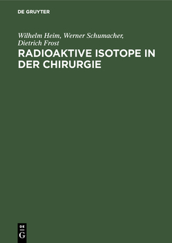 Radioaktive Isotope in der Chirurgie von Frost,  Dietrich, Heim,  Wilhelm, Schumacher,  Werner