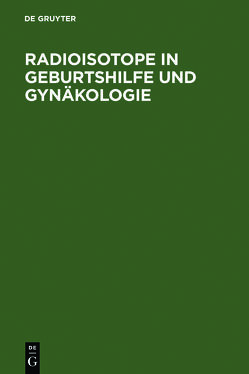 Radioisotope in Geburtshilfe und Gynäkologie von Gitsch,  Eduard, Janisch,  Herbert, Leodolter,  S, Schneider,  W. H., Spona,  J.