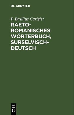 Raetoromanisches Wörterbuch, surselvisch-deutsch von Carigiet,  P. Basilius
