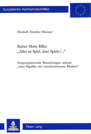Rainer Maria Rilke: «Alles ist Spiel, aber Spiele/…» von Eisenhut Brunner,  Elisabeth