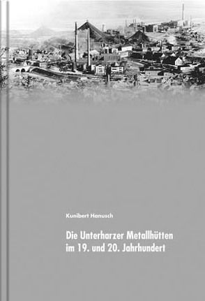 Die Unterharzer Metallhütten im 19. und 20. Jahrhundert von Hanusch,  Kunibert