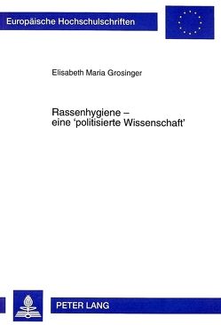 Rassenhygiene – eine «politisierte Wissenschaft» von Grosinger,  Elisabeth M.