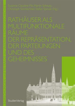 Rathäuser als multifunktionale Räume der Repräsentation, der Parteiungen und des Geheimnisses von Pils,  Susanne, Scheutz,  Martin, Sonnlechner,  Christoph, Spevak,  Stefan