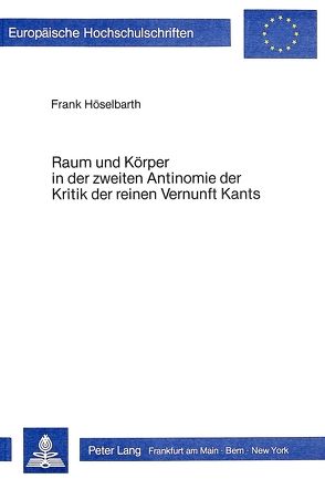 Raum und Körper in der zweiten Antinomie der Kritik der reinen Vernunft Kants von Höselbarth,  Frank