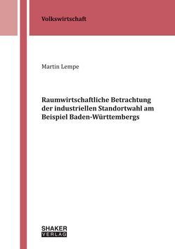 Raumwirtschaftliche Betrachtung der industriellen Standortwahl am Beispiel Baden-Württembergs von Lempe,  Martin